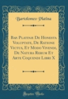 Image for Bap. Platinæ De Honesta Voluptate, De Ratione Victus, Et Modo Vivendi, De Natura Rerum Et Arte Coquendi Libri X (Classic Reprint)