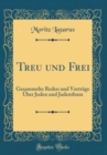 Image for Treu und Frei: Gesammelte Reden und Vortrage Uber Juden und Judenthum (Classic Reprint)