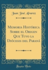 Image for Memoria Historica Sobre el Origen Que Tuvo la Diocesis del Parana (Classic Reprint)