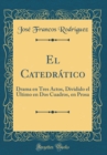Image for El Catedratico: Drama en Tres Actos, Dividido el Ultimo en Dos Cuadros, en Prosa (Classic Reprint)