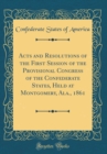 Image for Acts and Resolutions of the First Session of the Provisional Congress of the Confederate States, Held at Montgomery, Ala., 1861 (Classic Reprint)