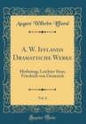 Image for A. W. Ifflands Dramatische Werke, Vol. 6: Herbsttag; Leichter Sinn; Friedrich von Oestreich (Classic Reprint)