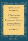 Image for A Travers les Continents Pendant la Guerre: Questions de Politique Etrangere Et Coloniale (Classic Reprint)