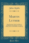 Image for Martin Luther: Dem Deutschen Volke Geschildert in 48 Bildlichen Darstellungen von Gustav Konig, und in Geschichtlicher Ausfubrung (Classic Reprint)