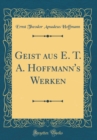 Image for Geist aus E. T. A. Hoffmann&#39;s Werken (Classic Reprint)
