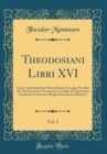 Image for Theodosiani Libri XVI, Vol. 2: Cum Constitutionibus Sirmondianis Et Leges Novellae Ad Theodosianum Pertinentes, Consilio Et Auctoritate Academiae Litterarum Regiae Borussicae Ediderunt (Classic Reprin