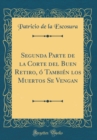 Image for Segunda Parte de la Corte del Buen Retiro, o Tambien los Muertos Se Vengan (Classic Reprint)