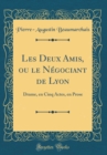 Image for Les Deux Amis, ou le Negociant de Lyon: Drame, en Cinq Actes, en Prose (Classic Reprint)
