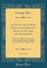 Image for A Collection of Many Select and Christian Epistles, Letters and Testimonies, Vol. 2 of 2: Written on Sundry Occasions, by That Ancient, Eminent, Faithful Friend and Minister of Jesus Christ (Classic R