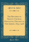 Image for The Records of Trinity Church, Princeton, Diocese of New Jersey, 1833-1908 (Classic Reprint)