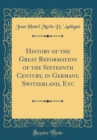 Image for History of the Great Reformation of the Sixteenth Century, in Germany, Switzerland, Etc (Classic Reprint)