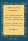 Image for Eight Sermons, Preached at the Hon. Robert Boyle&#39;s Lecture, in the Year 1692: To Which Are Added, Three Sermons on Different Occasions (Classic Reprint)