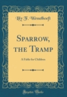 Image for Sparrow, the Tramp: A Fable for Children (Classic Reprint)