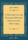 Image for A History of the Durham Miners&#39; Association, 1870-1904 (Classic Reprint)