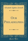 Image for Our Philadelphia (Classic Reprint)