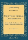 Image for Minutes of Several Conversations: At the Yearly Conference of the People Called Methodists, 1899 (Classic Reprint)
