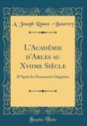 Image for L&#39;Academie d&#39;Arles au Xviime Siecle: D&#39;Apres les Documents Originaux (Classic Reprint)
