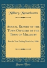 Image for Annual Report of the Town Officers of the Town of Millbury: For the Year Ending March 1st, 1880 (Classic Reprint)