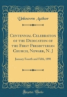 Image for Centennial Celebration of the Dedication of the First Presbyterian Church, Newark, N. J: January Fourth and Fifth, 1891 (Classic Reprint)