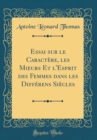 Image for Essai sur le Caractere, les M?urs Et l&#39;Esprit des Femmes dans les Differens Siecles (Classic Reprint)