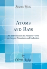 Image for Atoms and Rays: An Introduction to Modern Views on Atomic Structure and Radiation (Classic Reprint)