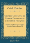 Image for Oeuvres Completes de Casimir Delavigne de l&#39;Academie Francaise: Theatre; La Princesse Aurelie; Marino Faliero; Louis XI (Classic Reprint)