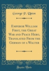 Image for Emperor William First, the Great War and Peace Hero, Translated From the German of a Walter (Classic Reprint)