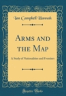 Image for Arms and the Map: A Study of Nationalities and Frontiers (Classic Reprint)