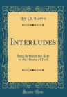 Image for Interludes: Sung Between the Acts in the Drama of Toil (Classic Reprint)
