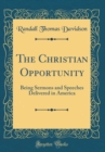 Image for The Christian Opportunity: Being Sermons and Speeches Delivered in America (Classic Reprint)