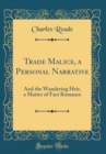 Image for Trade Malice, a Personal Narrative: And the Wandering Heir, a Matter of Fact Romance (Classic Reprint)