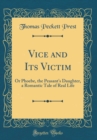 Image for Vice and Its Victim: Or Phoebe, the Peasant&#39;s Daughter, a Romantic Tale of Real Life (Classic Reprint)