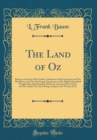 Image for The Land of Oz: Being an Account of the Further Adventures of the Scarecrow and Tin Woodman, and Also the Strange Experiences of the Highly Magnified Woggle-Bug, Jack Pumpkin-Head, the Animated Saw-Ho