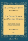 Image for Le Grand Voyage du Pays des Hurons, Vol. 2: Situe en l&#39;Amerique Vers la Mer Douce, Es Derniers Confins de la Nouuelle France, Dite Canada (Classic Reprint)