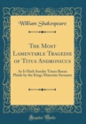 Image for The Most Lamentable Tragedie of Titus Andronicus: As It Hath Sundry Times Beene Plaide by the Kings Maiesties Seruants (Classic Reprint)