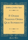 Image for P. Ovidii Nasonis Opera Quæ Supersunt, Vol. 1 (Classic Reprint)