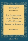 Image for Le Lendemain de la Mort, ou la Vie Future Selon la Science (Classic Reprint)