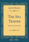Image for The Sea Trader: His Friends and Enemies (Classic Reprint)
