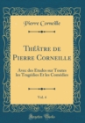 Image for Theatre de Pierre Corneille, Vol. 4: Avec des Etudes sur Toutes les Tragedies Et les Comedies (Classic Reprint)