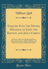 Image for Enquiry Into the Divine Missions of John the Baptist, and Jesus Christ: So Far as They Can Be Proved From the Circumstances of Their Births, and Their Connexion With Each Other (Classic Reprint)