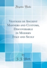 Image for Vestiges of Ancient Manners and Customs, Discoverable in Modern Italy and Sicily (Classic Reprint)