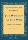 Image for The Winning of the War: A Sequel to Pan-Germanism (Classic Reprint)