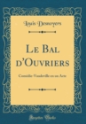 Image for Le Bal d&#39;Ouvriers: Comedie-Vaudeville en un Acte (Classic Reprint)