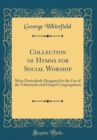 Image for Collection of Hymns for Social Worship: More Particularly Designed for the Use of the Tabernacle and Chapel Congregations (Classic Reprint)