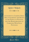 Image for A Letter to a Leading Great Man, Concerning the Rights of the People to Petition, and the Reasonableness of Complying With Such Petitions (Classic Reprint)
