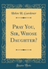 Image for Pray You, Sir, Whose Daughter? (Classic Reprint)