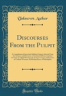 Image for Discourses From the Pulpit: A Compilation of Sacred and Sublime Oratory, Selected From the Sermons and Discourses of Cardinal Gibbons, Cardinal Newman, Cardinal Manning, the Lenten Lectures and Sermon