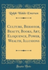 Image for Culture, Behavior, Beauty, Books, Art, Eloquence, Power, Wealth, Illusions (Classic Reprint)