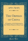 Image for The Orphan of China: A Tragedy, as It Is Performed at the Theatre-Royal, in Drury-Lane (Classic Reprint)
