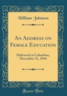Image for An Address on Female Education: Delivered at Columbus, December 31, 1844 (Classic Reprint)